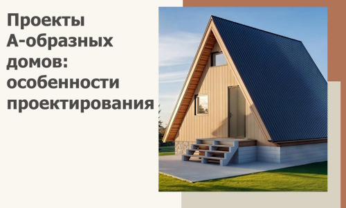 Проекты А-образных домов: особенности проектирования и строительства в Ульяновске